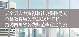 天全县人力资源和社会保障局天全县教育局关于2026年考核招聘四川省公费师范毕业生的公告（28人）