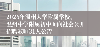 2026年温州大学附属学校、温州中学附属初中面向社会公开招聘教师31人公告