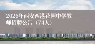 2026年西安西港花园中学教师招聘公告（74人）