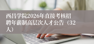 西昌学院2026年直接考核招聘年薪制高层次人才公告（32人）