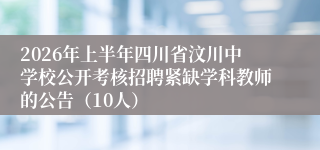 2026年上半年四川省汶川中学校公开考核招聘紧缺学科教师的公告(10人)