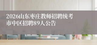 2026山东枣庄教师招聘统考市中区招聘89人公告