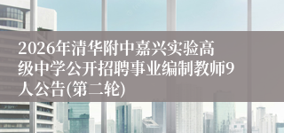 2026年清华附中嘉兴实验高级中学公开招聘事业编制教师9人公告(第二轮)