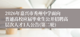 2026年嘉兴市秀州中学面向普通高校应届毕业生公开招聘高层次人才1人公告(第二轮)