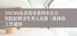 2025山东青岛市莱西市公立医院招聘卫生类人员第二批体检工作通知