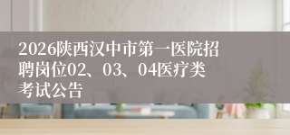 2026陕西汉中市第一医院招聘岗位02、03、04医疗类考试公告
