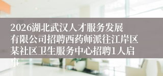 2026湖北武汉人才服务发展有限公司招聘西药师派往江岸区某社区卫生服务中心招聘1人启事