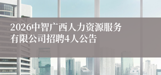 2026中智广西人力资源服务有限公司招聘4人公告