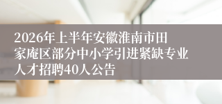 2026年上半年安徽淮南市田家庵区部分中小学引进紧缺专业人才招聘40人公告