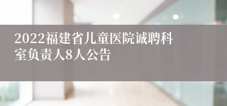 2022福建省儿童医院诚聘科室负责人8人公告