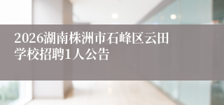 2026湖南株洲市石峰区云田学校招聘1人公告