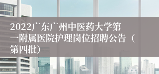 2022广东广州中医药大学第一附属医院护理岗位招聘公告（第四批）