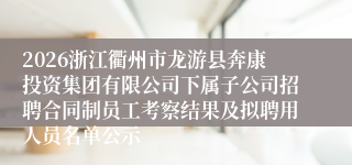 2026浙江衢州市龙游县奔康投资集团有限公司下属子公司招聘合同制员工考察结果及拟聘用人员名单公示