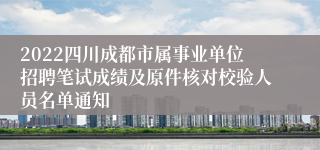 2022四川成都市属事业单位招聘笔试成绩及原件核对校验人员名单通知