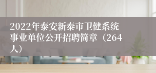 2022年泰安新泰市卫健系统事业单位公开招聘简章（264人）