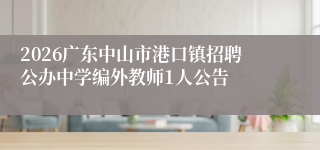 2026广东中山市港口镇招聘公办中学编外教师1人公告