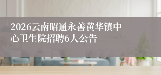 2026云南昭通永善黄华镇中心卫生院招聘6人公告