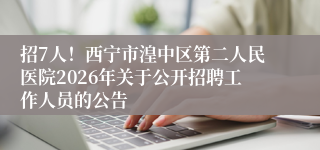 招7人！西宁市湟中区第二人民医院2026年关于公开招聘工作人员的公告