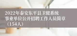 2022年泰安东平县卫健系统事业单位公开招聘工作人员简章（154人）