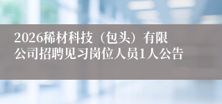 2026稀材科技（包头）有限公司招聘见习岗位人员1人公告