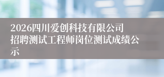 2026四川爱创科技有限公司招聘测试工程师岗位测试成绩公示