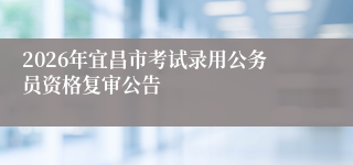 2026年宜昌市考试录用公务员资格复审公告