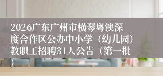 2026广东广州市横琴粤澳深度合作区公办中小学（幼儿园）教职工招聘31人公告（第一批）