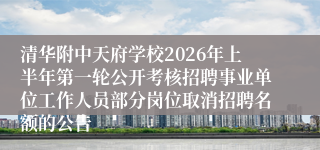 清华附中天府学校2026年上半年第一轮公开考核招聘事业单位工作人员部分岗位取消招聘名额的公告