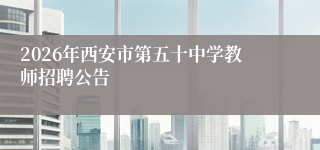 2026年西安市第五十中学教师招聘公告