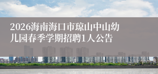 2026海南海口市琼山中山幼儿园春季学期招聘1人公告