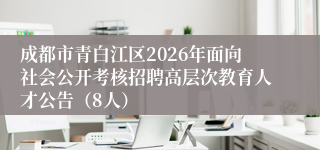 成都市青白江区2026年面向社会公开考核招聘高层次教育人才公告（8人）