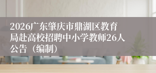 2026广东肇庆市鼎湖区教育局赴高校招聘中小学教师26人公告（编制）