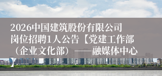 2026中国建筑股份有限公司岗位招聘1人公告【党建工作部（企业文化部）――融媒体中心】