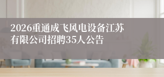 2026重通成飞风电设备江苏有限公司招聘35人公告