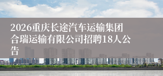 2026重庆长途汽车运输集团合瑞运输有限公司招聘18人公告