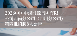2026中国中煤能源集团有限公司西南分公司（四川分公司）第四批招聘8人公告