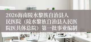 2026海南陵水黎族自治县人民医院（陵水黎族自治县人民医院医共体总院）第一批事业编制及员额人员招聘公告（第3号）