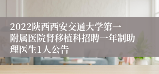 2022陕西西安交通大学第一附属医院肾移植科招聘一年制助理医生1人公告