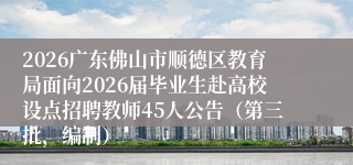 2026广东佛山市顺德区教育局面向2026届毕业生赴高校设点招聘教师45人公告（第三批，编制）