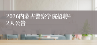 2026内蒙古警察学院招聘42人公告