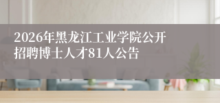 2026年黑龙江工业学院公开招聘博士人才81人公告