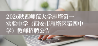 2026陕西师范大学雁塔第一实验中学（西安市雁塔区第四中学）教师招聘公告
