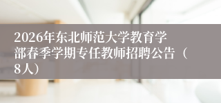 2026年东北师范大学教育学部春季学期专任教师招聘公告（8人）