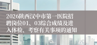 2026陕西汉中市第一医院招聘岗位01、03综合成绩及进入体检、考察有关事项的通知
