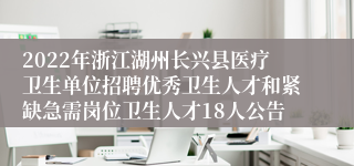 2022年浙江湖州长兴县医疗卫生单位招聘优秀卫生人才和紧缺急需岗位卫生人才18人公告