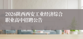 2026陕西西安工业经济综合职业高中招聘公告