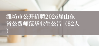 潍坊市公开招聘2026届山东省公费师范毕业生公告（82人）