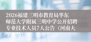 2026福建三明市教育局华东师范大学附属三明中学公开招聘专业技术人员7人公告(河南大学专场)