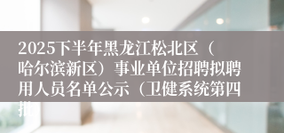 2025下半年黑龙江松北区（哈尔滨新区）事业单位招聘拟聘用人员名单公示（卫健系统第四批）