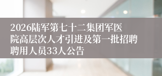2026陆军第七十二集团军医院高层次人才引进及第一批招聘聘用人员33人公告